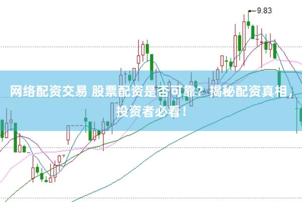网络配资交易 股票配资是否可靠？揭秘配资真相，投资者必看！