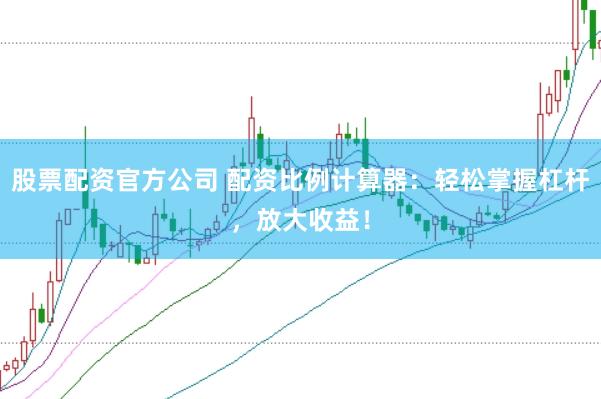 股票配资官方公司 配资比例计算器：轻松掌握杠杆，放大收益！