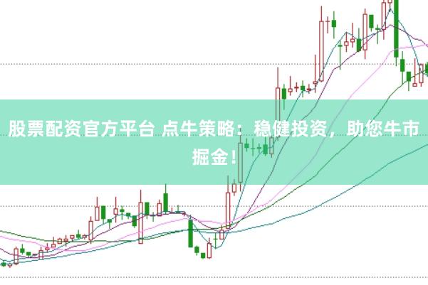 股票配资官方平台 点牛策略：稳健投资，助您牛市掘金！