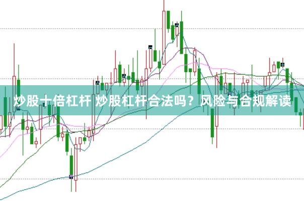 炒股十倍杠杆 炒股杠杆合法吗？风险与合规解读