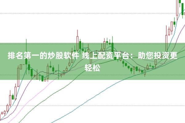 排名第一的炒股软件 线上配资平台：助您投资更轻松