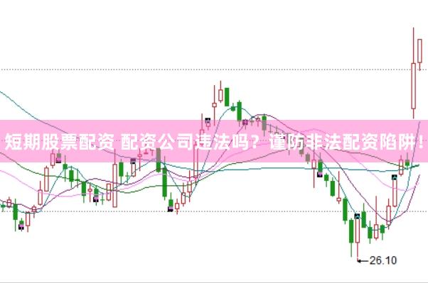 短期股票配资 配资公司违法吗？谨防非法配资陷阱！