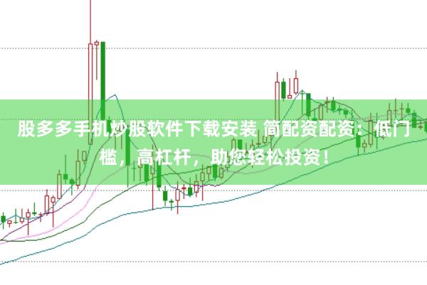 股多多手机炒股软件下载安装 简配资配资：低门槛，高杠杆，助您轻松投资！