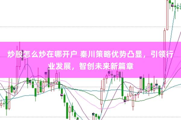 炒股怎么炒在哪开户 秦川策略优势凸显，引领行业发展，智创未来新篇章