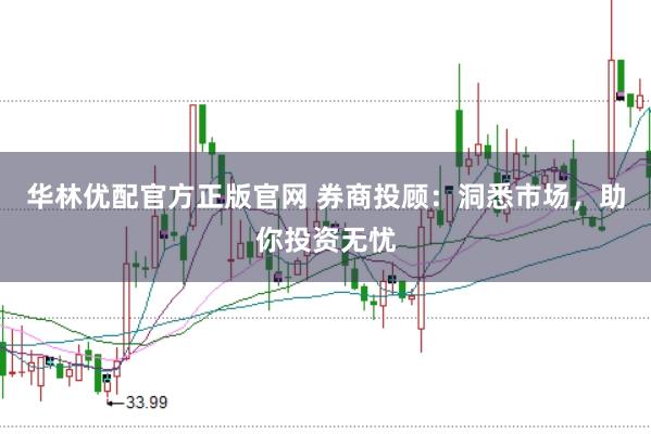 华林优配官方正版官网 券商投顾：洞悉市场，助你投资无忧