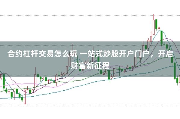 合约杠杆交易怎么玩 一站式炒股开户门户，开启财富新征程
