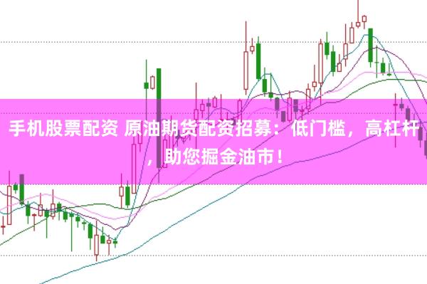手机股票配资 原油期货配资招募：低门槛，高杠杆，助您掘金油市！