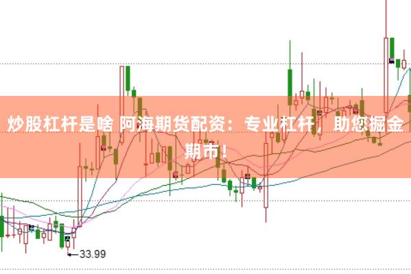 炒股杠杆是啥 阿海期货配资：专业杠杆，助您掘金期市！
