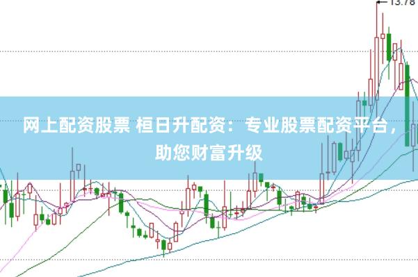 网上配资股票 桓日升配资：专业股票配资平台，助您财富升级