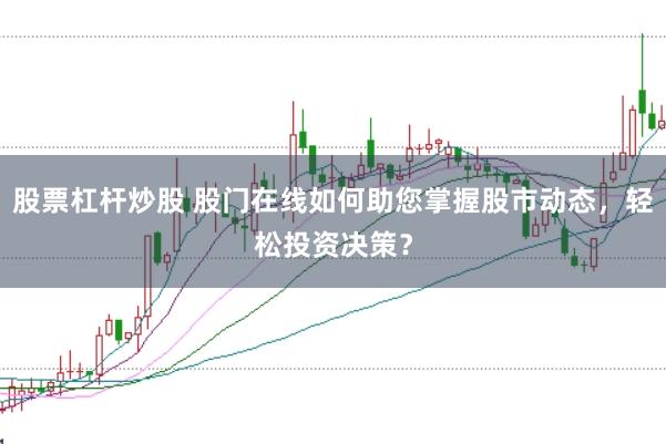 股票杠杆炒股 股门在线如何助您掌握股市动态，轻松投资决策？