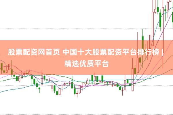 股票配资网首页 中国十大股票配资平台排行榜 | 精选优质平台