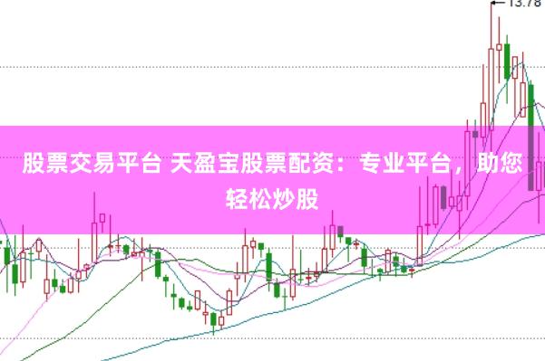 股票交易平台 天盈宝股票配资：专业平台，助您轻松炒股