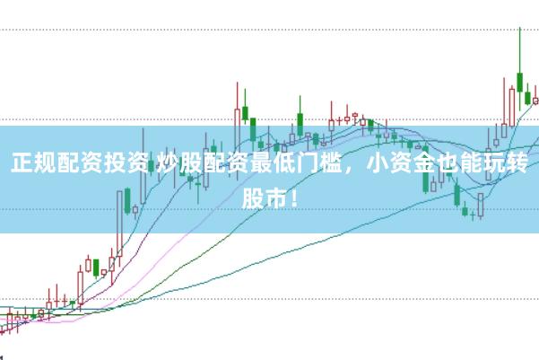 正规配资投资 炒股配资最低门槛，小资金也能玩转股市！
