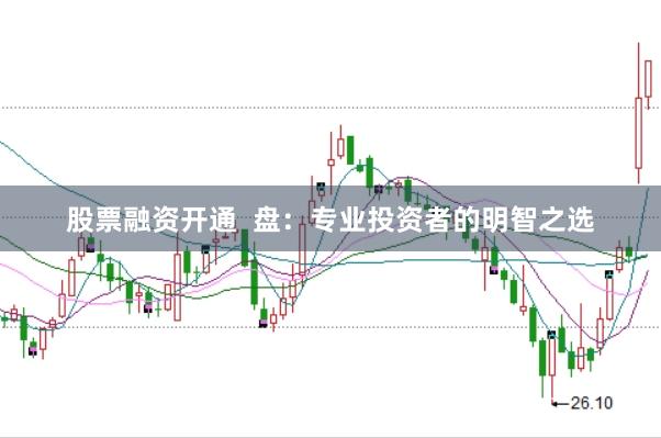 股票融资开通  盘：专业投资者的明智之选