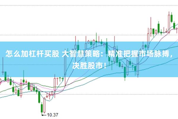怎么加杠杆买股 大智慧策略：精准把握市场脉搏，决胜股市！