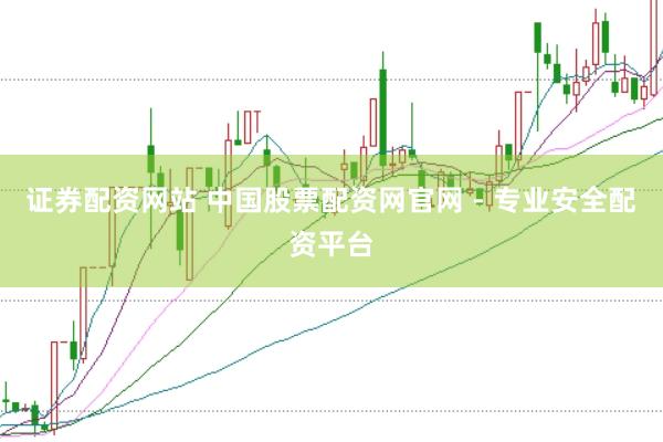 证券配资网站 中国股票配资网官网 - 专业安全配资平台