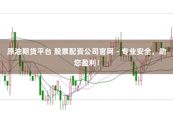 原油期货平台 股票配资公司官网 - 专业安全，助您盈利！