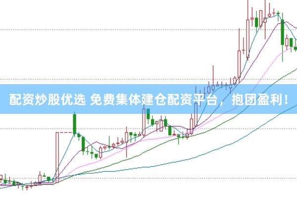 配资炒股优选 免费集体建仓配资平台，抱团盈利！