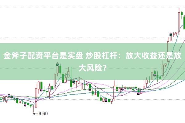 金斧子配资平台是实盘 炒股杠杆：放大收益还是放大风险？