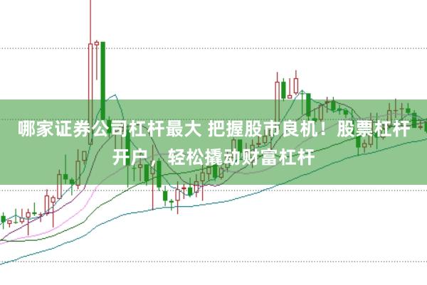 哪家证券公司杠杆最大 把握股市良机！股票杠杆开户，轻松撬动财富杠杆