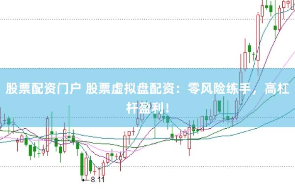 股票配资门户 股票虚拟盘配资：零风险练手，高杠杆盈利！