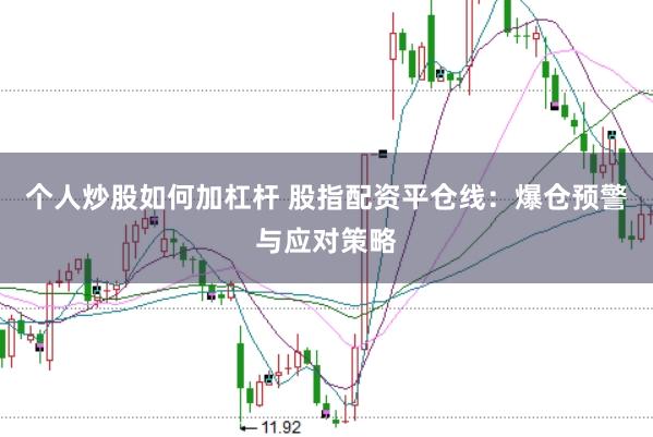 个人炒股如何加杠杆 股指配资平仓线：爆仓预警与应对策略