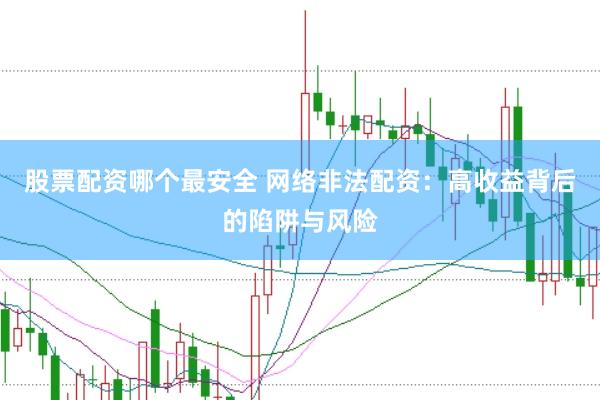 股票配资哪个最安全 网络非法配资：高收益背后的陷阱与风险