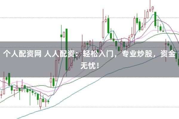 个人配资网 人人配资：轻松入门，专业炒股，资金无忧！