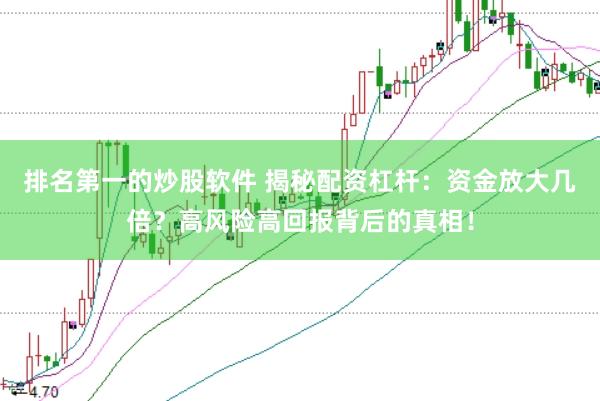 排名第一的炒股软件 揭秘配资杠杆：资金放大几倍？高风险高回报背后的真相！
