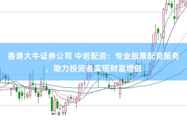 香港大牛证券公司 中岩配资：专业股票配资服务，助力投资者实现财富增值