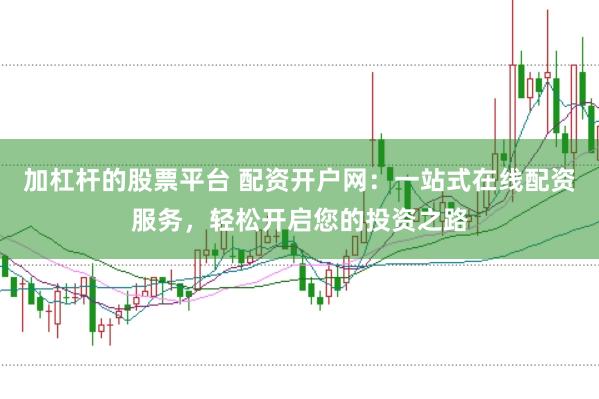 加杠杆的股票平台 配资开户网：一站式在线配资服务，轻松开启您的投资之路