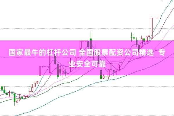 国家最牛的杠杆公司 全国股票配资公司精选  专业安全可靠