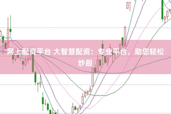 网上配资平台 大智慧配资：专业平台，助您轻松炒股