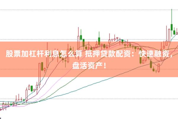 股票加杠杆利息怎么算 抵押贷款配资：快速融资，盘活资产！