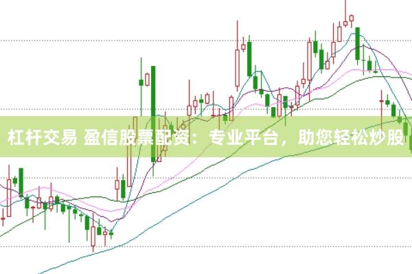 杠杆交易 盈信股票配资：专业平台，助您轻松炒股