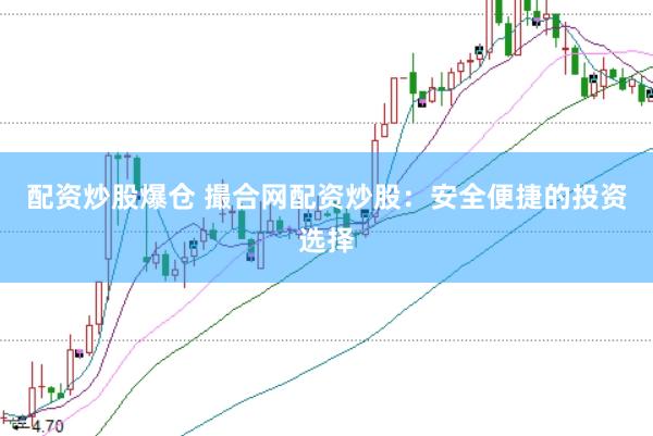 配资炒股爆仓 撮合网配资炒股：安全便捷的投资选择