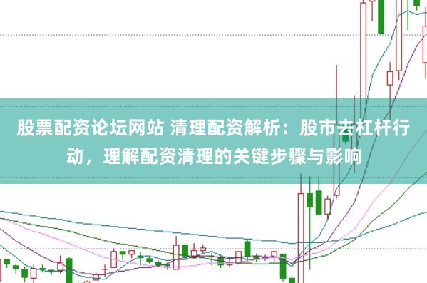 股票配资论坛网站 清理配资解析：股市去杠杆行动，理解配资清理的关键步骤与影响