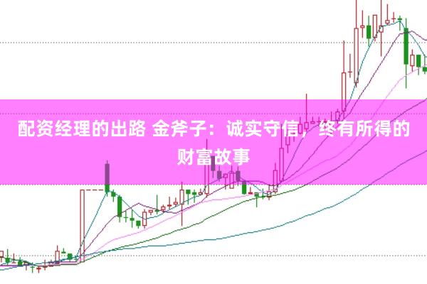 配资经理的出路 金斧子：诚实守信，终有所得的财富故事