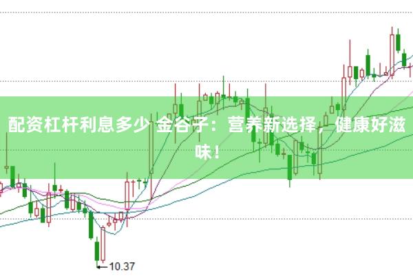 配资杠杆利息多少 金谷子：营养新选择，健康好滋味！
