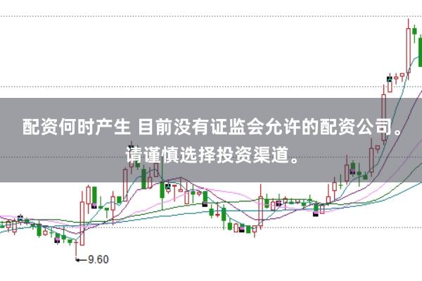 配资何时产生 目前没有证监会允许的配资公司。请谨慎选择投资渠道。
