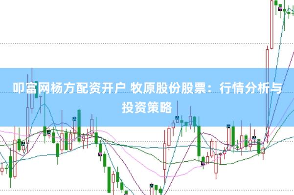 叩富网杨方配资开户 牧原股份股票：行情分析与投资策略
