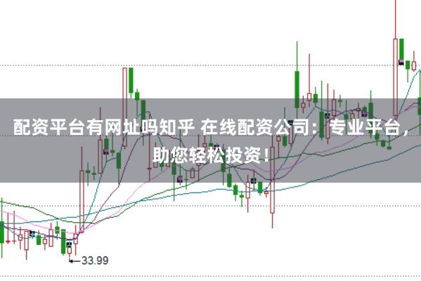 配资平台有网址吗知乎 在线配资公司：专业平台，助您轻松投资！