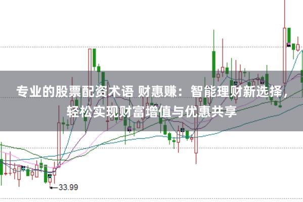 专业的股票配资术语 财惠赚：智能理财新选择，轻松实现财富增值与优惠共享
