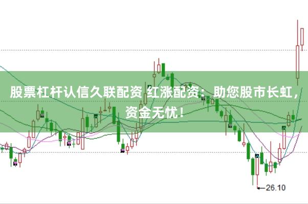 股票杠杆认信久联配资 红涨配资：助您股市长虹，资金无忧！