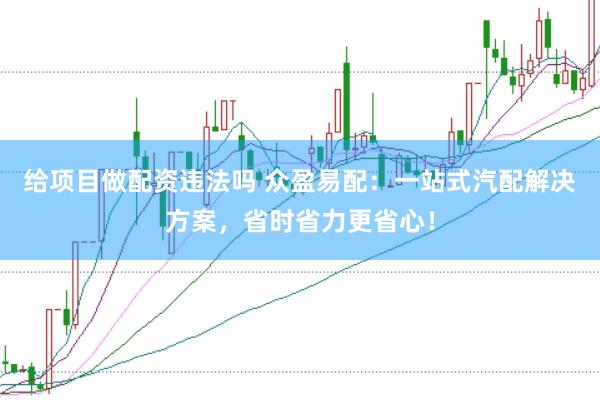 给项目做配资违法吗 众盈易配：一站式汽配解决方案，省时省力更省心！