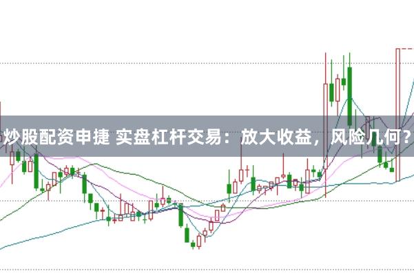 炒股配资申捷 实盘杠杆交易：放大收益，风险几何？