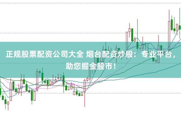 正规股票配资公司大全 烟台配资炒股：专业平台，助您掘金股市！