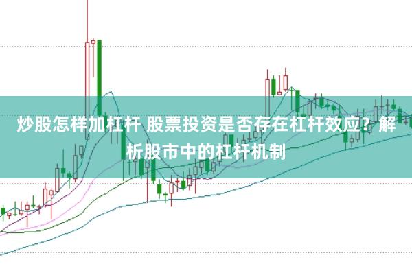 炒股怎样加杠杆 股票投资是否存在杠杆效应？解析股市中的杠杆机制
