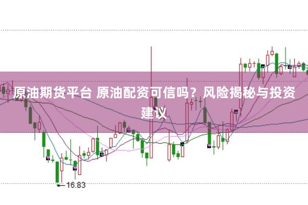 原油期货平台 原油配资可信吗？风险揭秘与投资建议