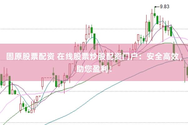 固原股票配资 在线股票炒股配资门户：安全高效，助您盈利！